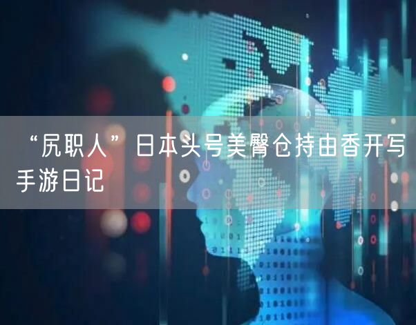 “尻职人”日本头号美臀仓持由香开写手游日记