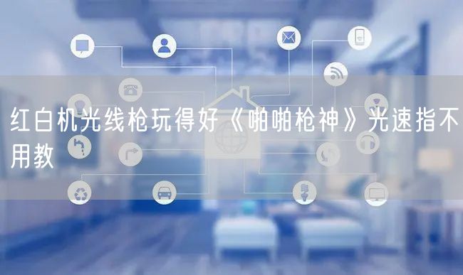 红白机光线枪玩得好《啪啪枪神》光速指不用教