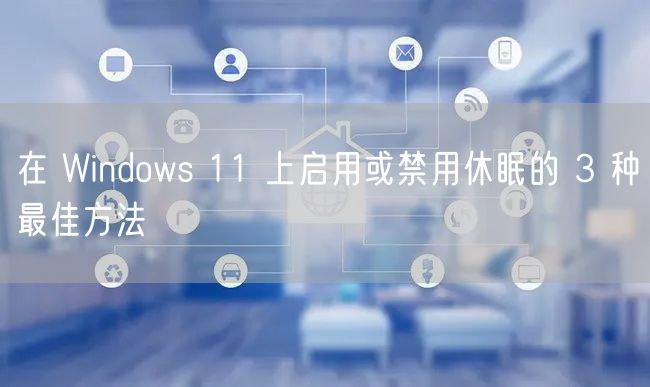 在 Windows 11 上启用或禁用休眠的 3 种最佳方法