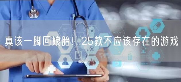 真该一脚回娘胎！25款不应该存在的游戏