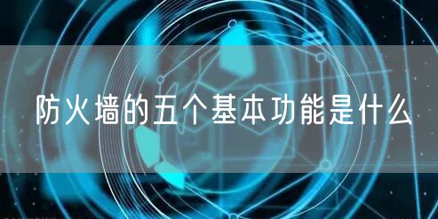防火墙的五个基本功能是什么