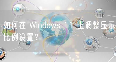 如何在 Windows 11 上调整显示比例设置？