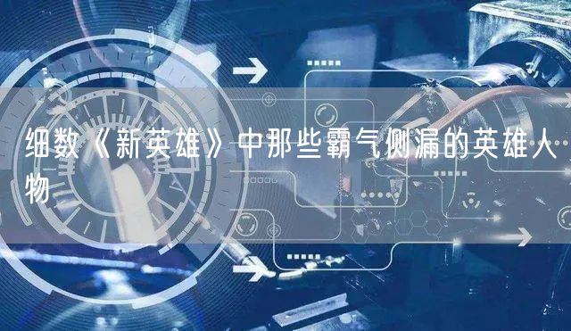 细数《新英雄》中那些霸气侧漏的英雄人物