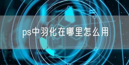ps中羽化在哪里怎么用