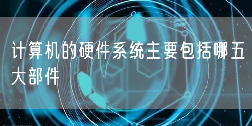 计算机的硬件系统主要包括哪五大部件