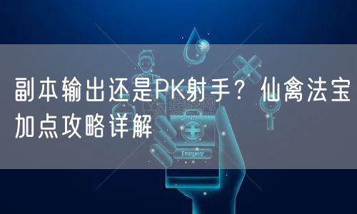 副本输出还是PK射手？仙禽法宝加点攻略详解