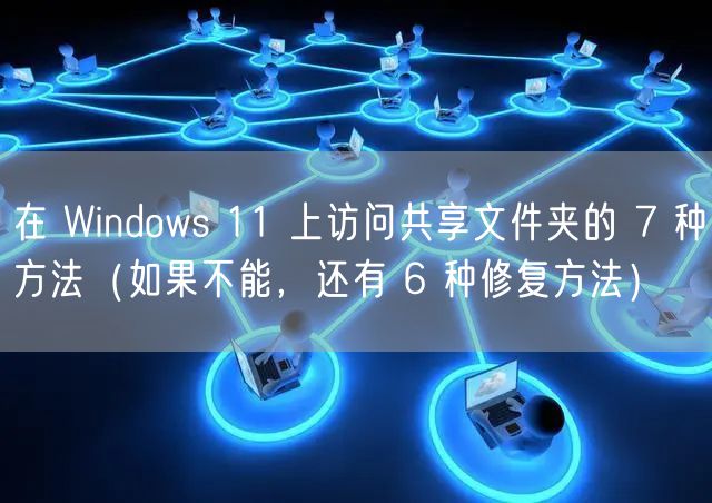 在 Windows 11 上访问共享文件夹的 7 种方法（如果不能，还有 6 种修复方法）