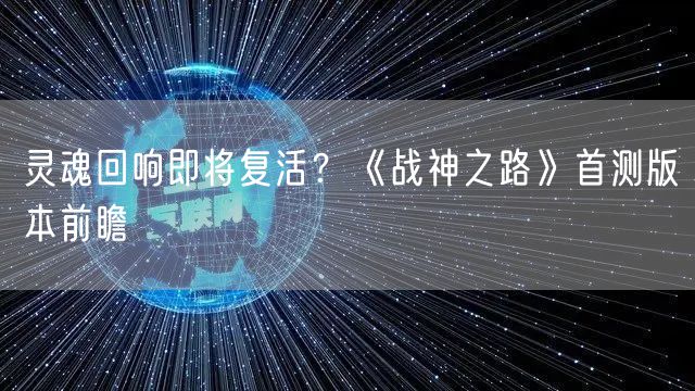 灵魂回响即将复活？《战神之路》首测版本前瞻