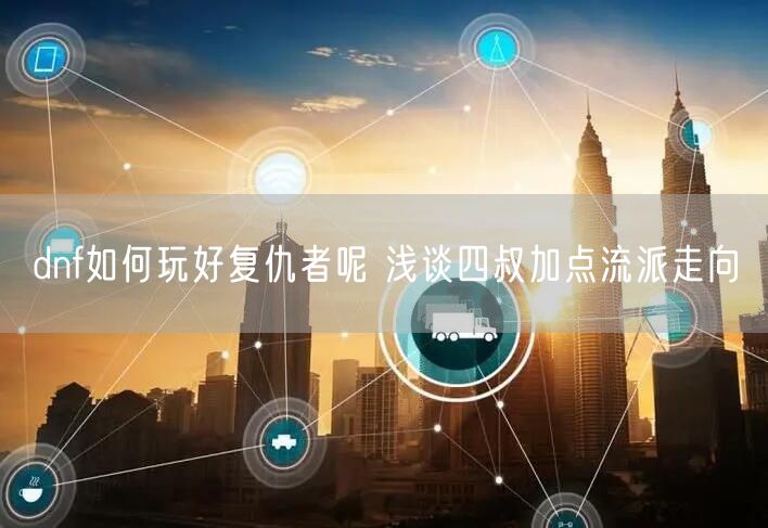 dnf如何玩好复仇者呢 浅谈四叔加点流派走向