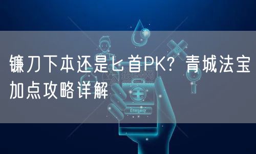 镰刀下本还是匕首PK？青城法宝加点攻略详解