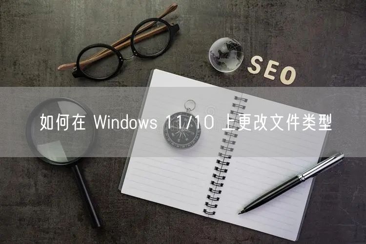 如何在 Windows 11/10 上更改文件类型