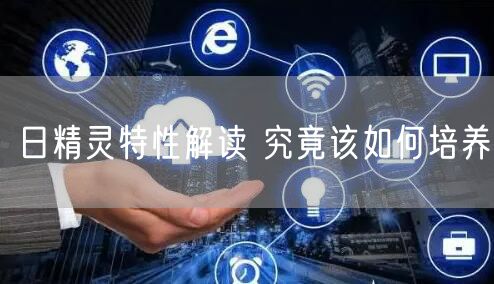 日精灵特性解读 究竟该如何培养