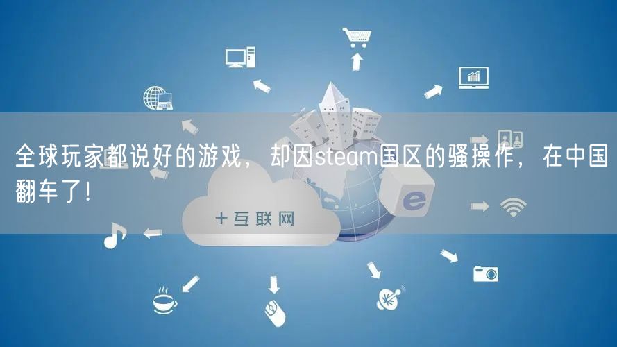 全球玩家都说好的游戏，却因steam国区的骚操作，在中国翻车了！