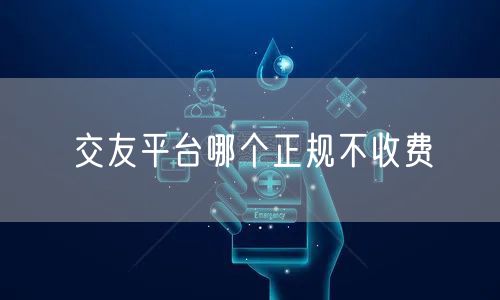 交友平台哪个正规不收费