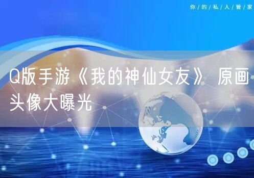 Q版手游《我的神仙女友》 原画头像大曝光
