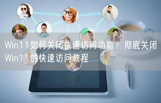 Win11如何关闭快速访问功能？彻底关闭Win11的快速访问教程