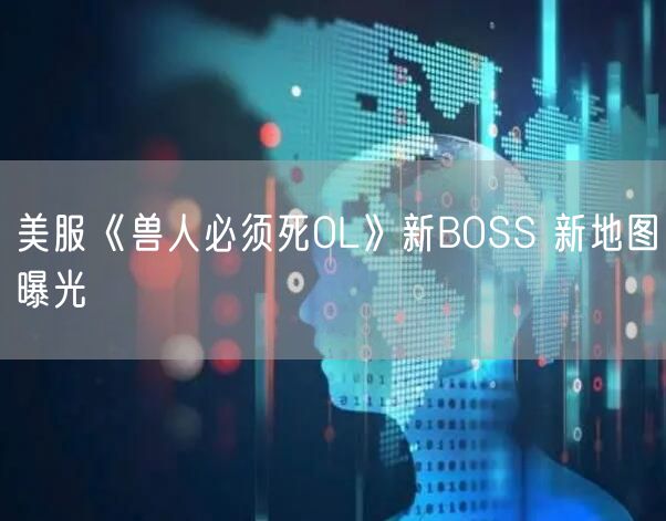 美服《兽人必须死OL》新BOSS 新地图曝光