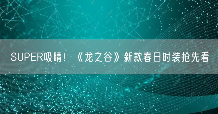 SUPER吸睛！《龙之谷》新款春日时装抢先看