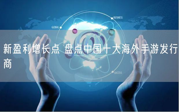 新盈利增长点 盘点中国十大海外手游发行商
