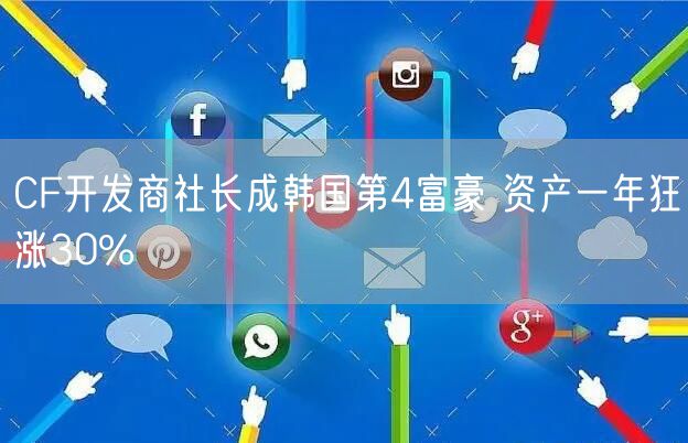 CF开发商社长成韩国第4富豪 资产一年狂涨30%