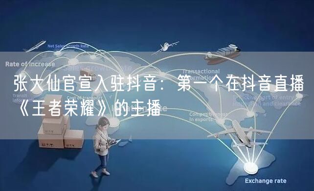 张大仙官宣入驻抖音：第一个在抖音直播《王者荣耀》的主播