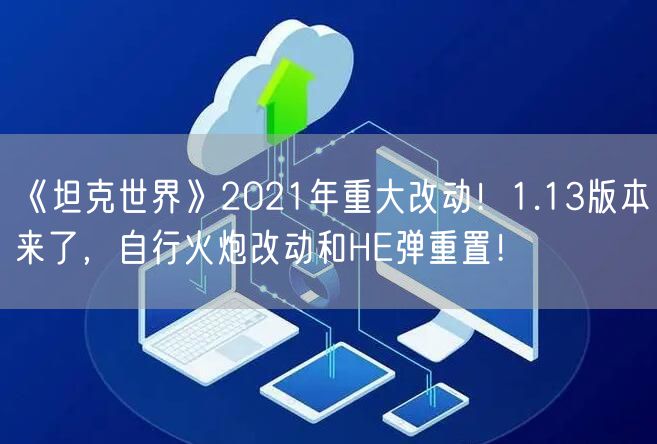 《坦克世界》2021年重大改动！1.13版本来了，自行火炮改动和HE弹重置！