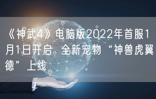 《神武4》电脑版2022年首服1月1日开启  全新宠物“神兽虎翼德”上线