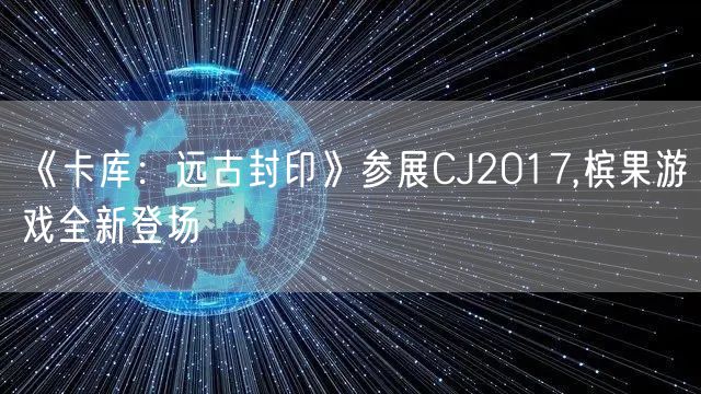 《卡库：远古封印》参展CJ2017,槟果游戏全新登场