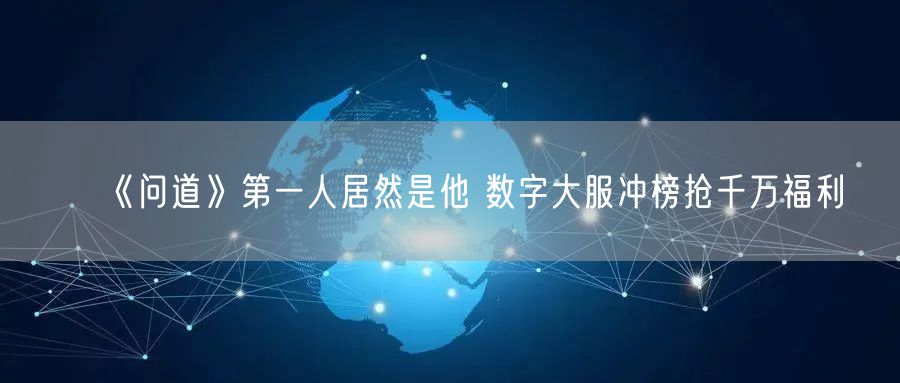 《问道》第一人居然是他 数字大服冲榜抢千万福利