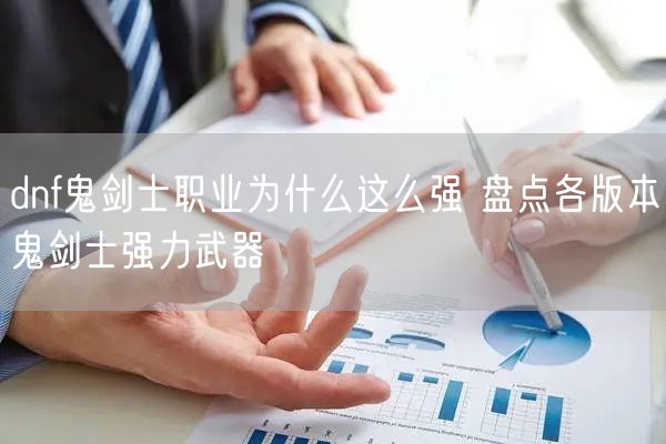 dnf鬼剑士职业为什么这么强 盘点各版本鬼剑士强力武器