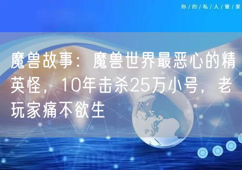 魔兽故事：魔兽世界最恶心的精英怪，10年击杀25万小号，老玩家痛不欲生