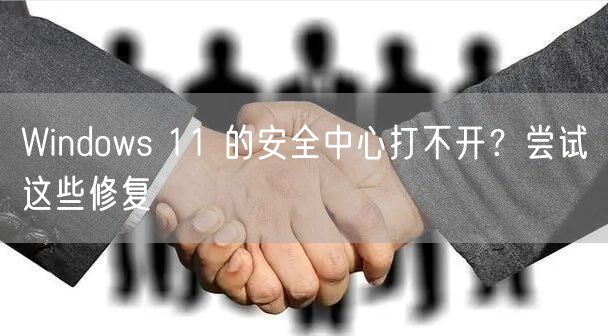 Windows 11 的安全中心打不开？尝试这些修复