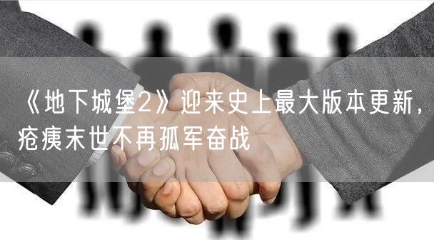 《地下城堡2》迎来史上最大版本更新，疮痍末世不再孤军奋战