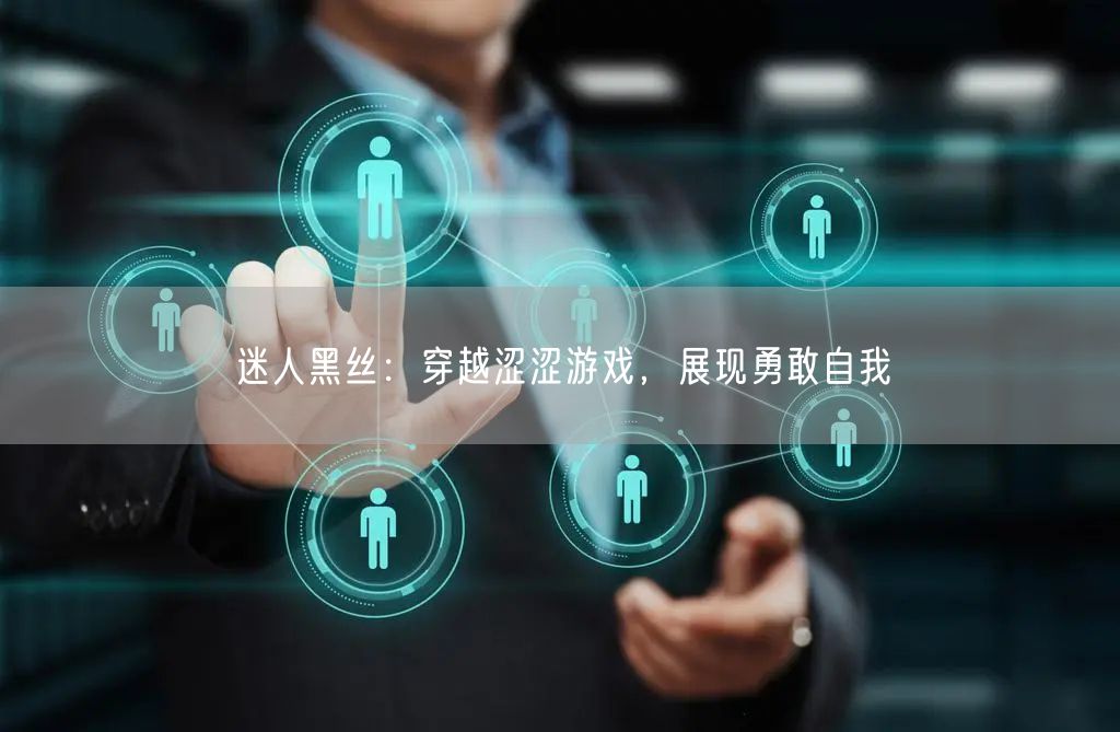迷人黑丝：穿越涩涩游戏，展现勇敢自我