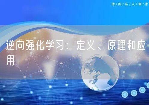 逆向强化学习：定义、原理和应用