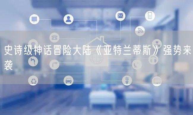 史诗级神话冒险大陆《亚特兰蒂斯》强势来袭