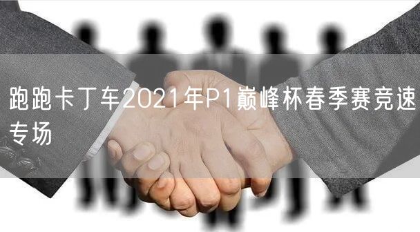 跑跑卡丁车2021年P1巅峰杯春季赛竞速专场