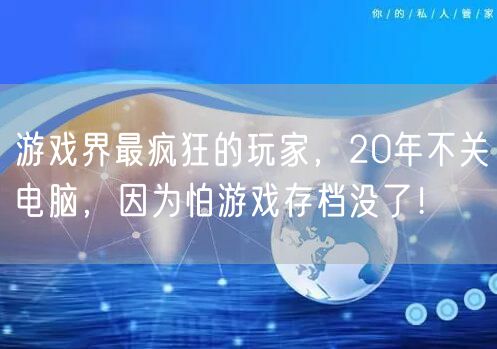 游戏界最疯狂的玩家，20年不关电脑，因为怕游戏存档没了！