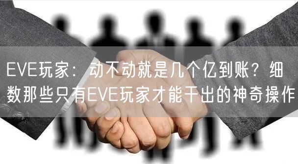 EVE玩家：动不动就是几个亿到账？细数那些只有EVE玩家才能干出的神奇操作