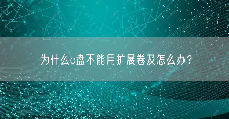 为什么c盘不能用扩展卷及怎么办？