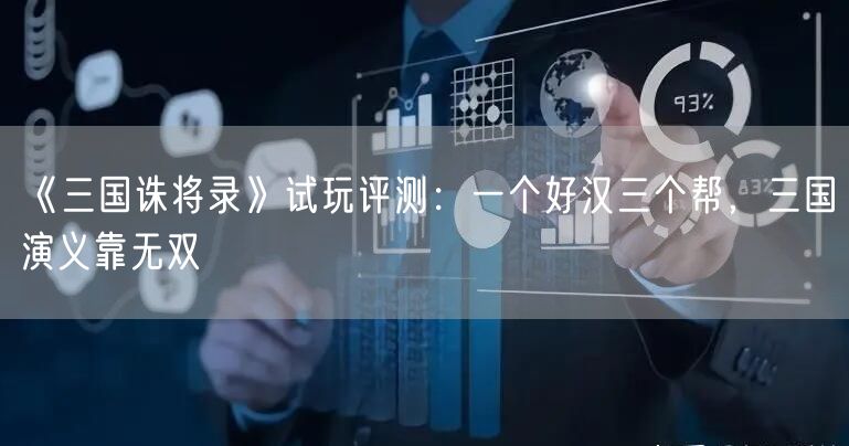 《三国诛将录》试玩评测：一个好汉三个帮，三国演义靠无双