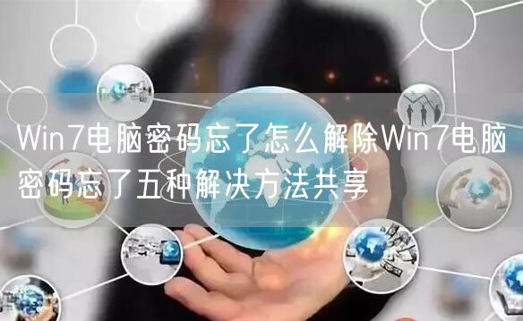 Win7电脑密码忘了怎么解除Win7电脑密码忘了五种解决方法共享