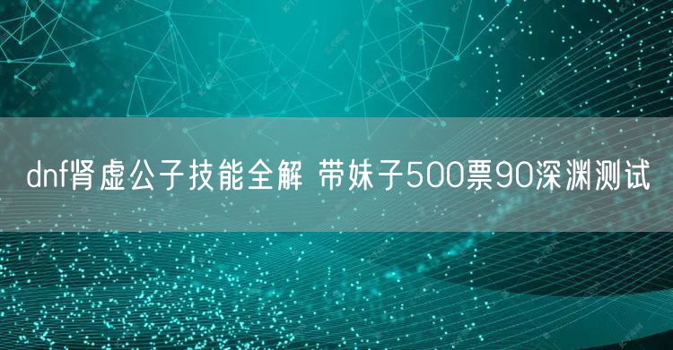 dnf肾虚公子技能全解 带妹子500票90深渊测试