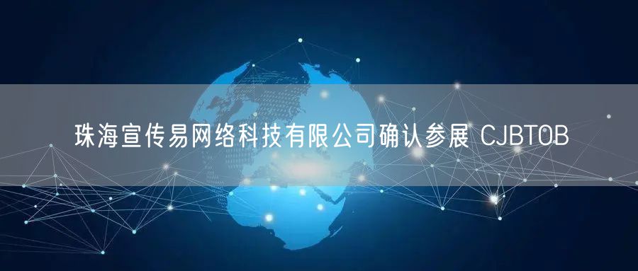 珠海宣传易网络科技有限公司确认参展 CJBTOB