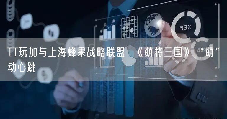 TT玩加与上海蜂果战略联盟  《萌将三国》“萌”动心跳