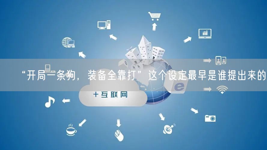 “开局一条狗，装备全靠打”这个设定最早是谁提出来的？