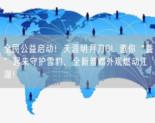 全民公益启动！天涯明月刀OL 邀你“益”起来守护雪豹，全新普赠外观燃动江湖！