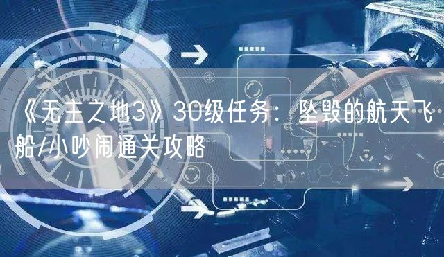 《无主之地3》30级任务：坠毁的航天飞船/小吵闹通关攻略