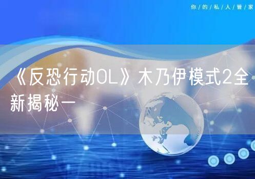 《反恐行动OL》木乃伊模式2全新揭秘一