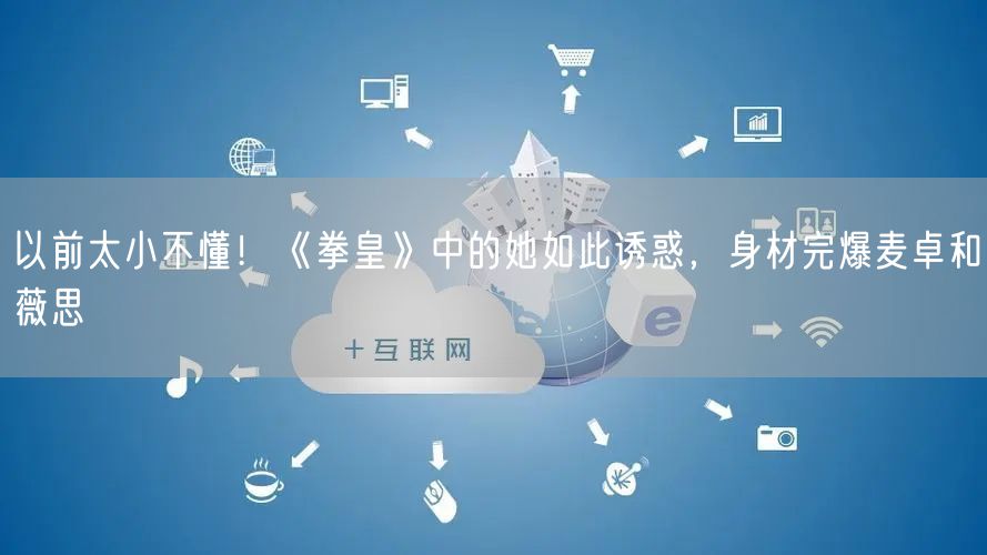 以前太小不懂！《拳皇》中的她如此诱惑，身材完爆麦卓和薇思